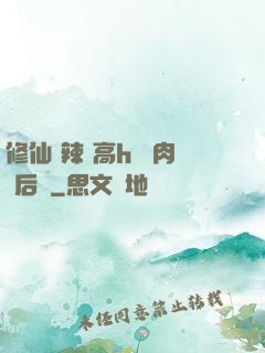 修仙 辣 高h 濃肉 后宮